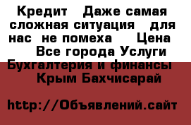 Кредит . Даже самая сложная ситуация - для нас  не помеха . › Цена ­ 90 - Все города Услуги » Бухгалтерия и финансы   . Крым,Бахчисарай